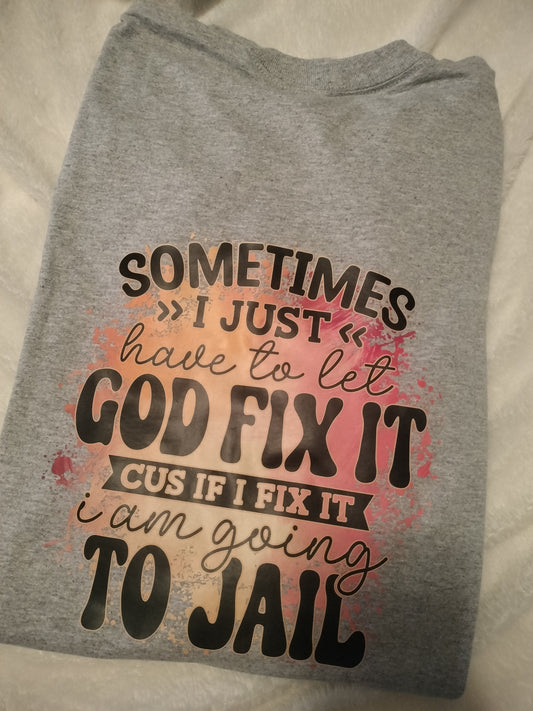 Sometimes I Just Have To Let God Fix It Cus If I Fix It I Am Going To Jail Unisex T-Shirt